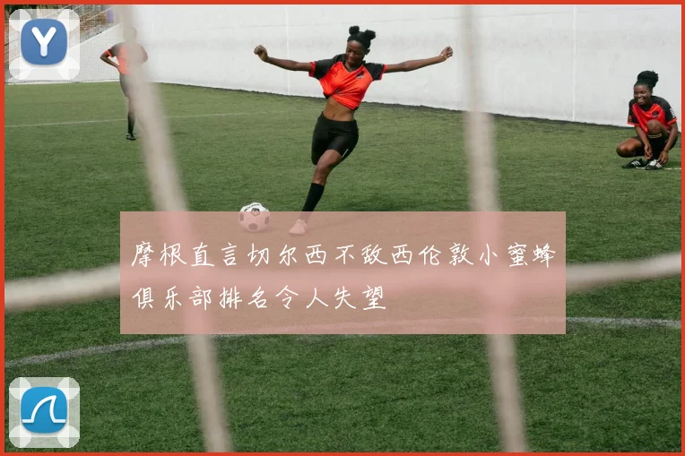 摩根直言切尔西不敌西伦敦小蜜蜂俱乐部排名令人失望