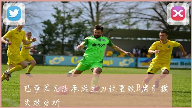 巴萨因无法承诺主力位置致B席引援失败分析