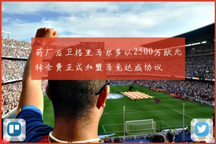 药厂后卫格里马尔多以2500万欧元转会费正式加盟马竞达成协议