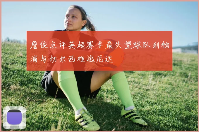 詹俊点评英超赛季最失望球队利物浦与切尔西难逃厄运
