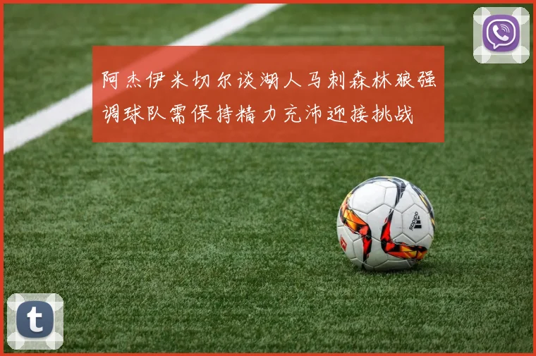 阿杰伊米切尔谈湖人马刺森林狼强调球队需保持精力充沛迎接挑战