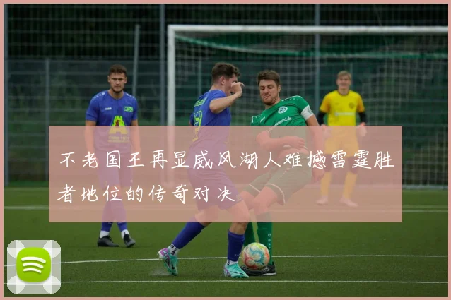 不老国王再显威风湖人难撼雷霆胜者地位的传奇对决