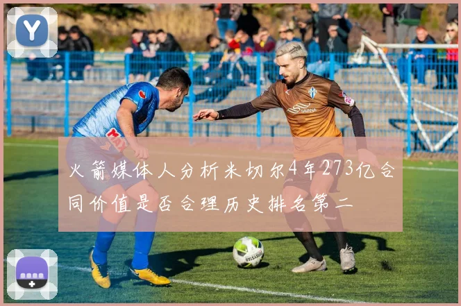 火箭媒体人分析米切尔4年273亿合同价值是否合理历史排名第二