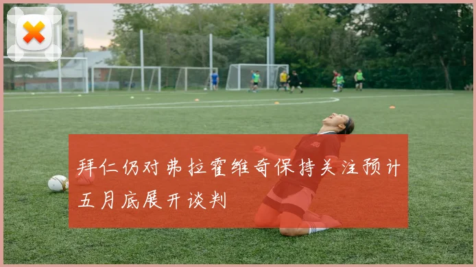 拜仁仍对弗拉霍维奇保持关注预计五月底展开谈判