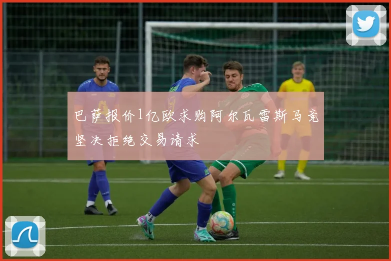 巴萨报价1亿欧求购阿尔瓦雷斯马竞坚决拒绝交易请求